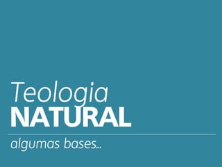 Teologia
NATURAL
algumas bases...
 
