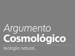 Argumento
Cosmológico
teologia natural...
 