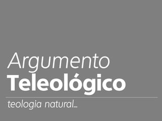 Argumento
Teleológico
teologia natural...
 