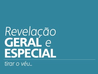 Revelação
GERAL e
ESPECIAL
tirar o véu...
 