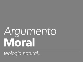 Argumento
Moral
teologia natural...
 