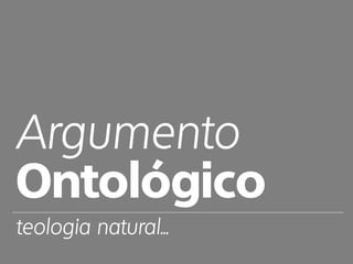 Argumento
Ontológico
teologia natural...
 