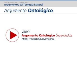 VÍDEO:
Argumento Ontológico (legendado):
https://youtu.be/NdV8y6iBhxs
Curso Apologética: Aula 2 - Teologia Natural
Argumentos da Teologia Natural
Argumento Ontológico
 
