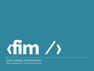 <fim />prof. Gustavo Zimmermann
http://gust4vo.com / contato@gust4vo.com
 