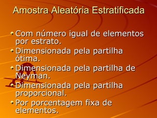 Amostra Aleatória Estratificada Com número igual de elementos por estrato. Dimensionada pela partilha ótima. Dimensionada pela partilha de Neyman. Dimensionada pela partilha proporcional. Por porcentagem fixa de elementos. 