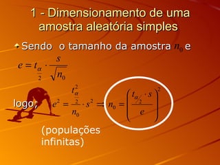 1  -  Dimensionamento de uma amostra aleatória simples  Sendo  o tamanho da amostra  e  logo;  (populações infinitas)   