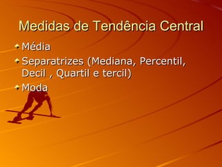 Medidas de Tendência Central Média Separatrizes (Mediana, Percentil, Decil , Quartil e tercil) Moda 