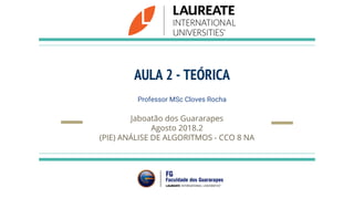 AULA 2 - TEÓRICA
Professor MSc Cloves Rocha
Jaboatão dos Guararapes
Agosto 2018.2
(PIE) ANÁLISE DE ALGORITMOS - CCO 8 NA
 