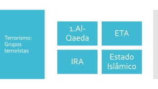 1.Al-
Qaeda
ETA
IRA
Estado
Islâmico
Terrorismo:
Grupos
terroristas
 