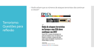 Terrorismo:
Questões para
reflexão
 Vocês acham que os números de ataques terroristas vão continuar
a crescer?
 