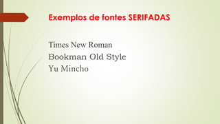 Exemplos de fontes SERIFADAS
Times New Roman
Bookman Old Style
Yu Mincho
 
