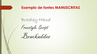 Exemplo de fontes MANUSCRITAS
Bradley Hand
Freestyle Script
Brackadder
 