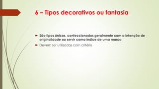 6 – Tipos decorativos ou fantasia
 São tipos únicos, confeccionados geralmente com a intenção de
originalidade ou servir como índice de uma marca
 Devem ser utilizadas com critério
 