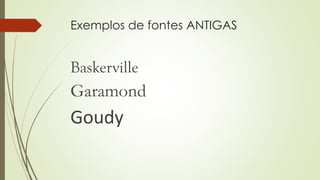 Exemplos de fontes ANTIGAS
Baskerville
Garamond
Goudy
 