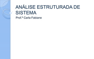 ANÁLISE ESTRUTURADA DE
SISTEMA
Prof.ª Carla Fabiane
 