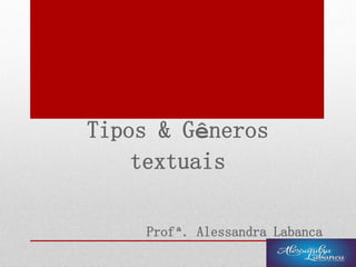 Tipos & Gêneros
textuais
Profª. Alessandra Labanca
 