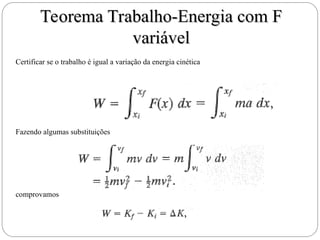 Teorema Trabalho-Energia com F
Teorema Trabalho-Energia com F
variável
variável
Certificar se o trabalho é igual a variação da energia cinética
Fazendo algumas substituições
comprovamos
 