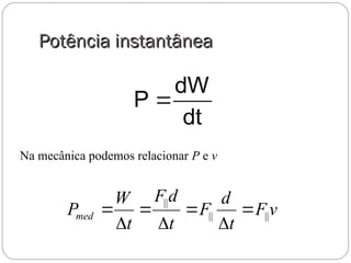 Potência instantânea
Potência instantânea
dW
P
dt

v
F
t
d
F
t
d
F
t
W
Pmed ||
||
||







Na mecânica podemos relacionar P e v
 