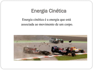 Energia Cinética
Energia cinética é a energia que está
associada ao movimento de um corpo.
 