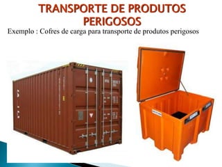 Exemplo : Cofres de carga para transporte de produtos perigosos
TRANSPORTE DE PRODUTOS
PERIGOSOS
 