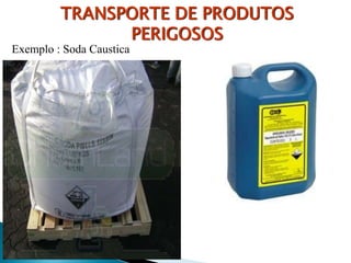 Exemplo : Soda Caustica
TRANSPORTE DE PRODUTOS
PERIGOSOS
 