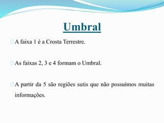 Umbral
A faixa 1 é a Crosta Terrestre.
As faixas 2, 3 e 4 formam o Umbral.
A partir da 5 são regiões sutis que não possuímos muitas
informações.
 