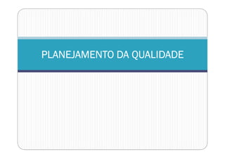 PLANEJAMENTO DA QUALIDADEPLANEJAMENTO DA QUALIDADEPLANEJAMENTO DA QUALIDADEPLANEJAMENTO DA QUALIDADE
 