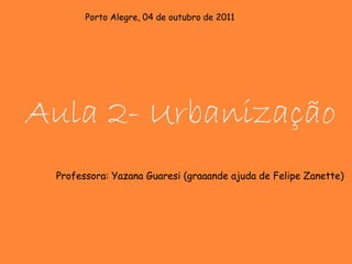 Porto Alegre, 04 de outubro de 2011




Aula 2- Urbanização
 Professora: Yazana Guaresi (graaande ajuda de Felipe Zanette)
 