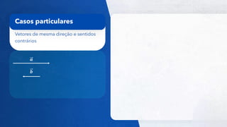 17
Vetores de mesma direção e sentidos
contrários
Casos particulares
𝒂
𝒃
 