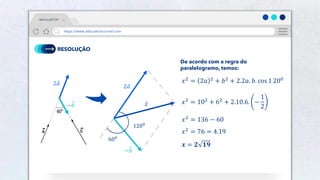 30
RESOLUÇÃO
600
1200
2𝑎
−𝑏
𝑥
2𝑎
−𝑏
De acordo com a regra do
paralelogramo, temos:
𝑥2
= 2𝑎 2
+ 𝑏2
+ 2.2𝑎. 𝑏. cos 1 200
𝑥2 = 102 + 62 + 2.10.6. −
1
2
𝑥2 = 136 − 60
𝑥2 = 76 = 4.19
𝒙 = 𝟐 𝟏𝟗
#AFísicaÉTOP
https://www.afísicaéchocrivel.com
 