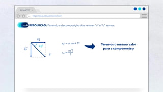34
RESOLUÇÃO: Fazendo a decomposição dos vetores “a” e “b”, temos:
450
𝑎𝑋 = 𝑎. cos 4 50
𝑎𝑋 =
𝑎 2
2
Teremos o mesmo valor
para a componente y
𝑎
𝑎𝑌
𝑎𝑋
#AFísicaÉTOP
https://www.afísicaéchocrivel.com
 