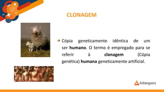 CLONAGEM
Cópia geneticamente idêntica de um
ser humano. O termo é empregado para se
referir à clonagem (Cópia
genética) humana geneticamente artificial.
 