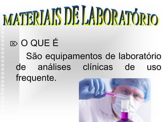  O QUE É
São equipamentos de laboratório
de análises clínicas de uso
frequente.
 