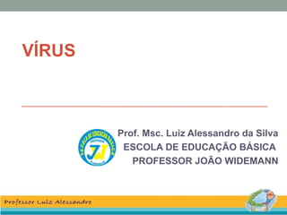 VÍRUS
Prof. Msc. Luiz Alessandro da Silva
ESCOLA DE EDUCAÇÃO BÁSICA
PROFESSOR JOÃO WIDEMANN
 