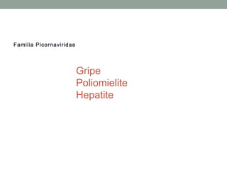 Familia Picornaviridae
Gripe
Poliomielite
Hepatite
 