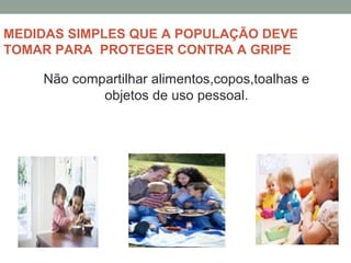 MEDIDAS SIMPLES QUE A POPULAÇÃO DEVE
TOMAR PARA PROTEGER CONTRA A GRIPE
Não compartilhar alimentos,copos,toalhas e
objetos de uso pessoal.
 