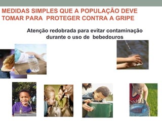 MEDIDAS SIMPLES QUE A POPULAÇÃO DEVE
TOMAR PARA PROTEGER CONTRA A GRIPE
Atenção redobrada para evitar contaminação
durante o uso de bebedouros
 