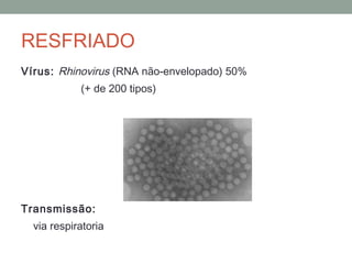 Vírus: Rhinovirus (RNA não-envelopado) 50%
(+ de 200 tipos)
Transmissão:
via respiratoria
RESFRIADO
 