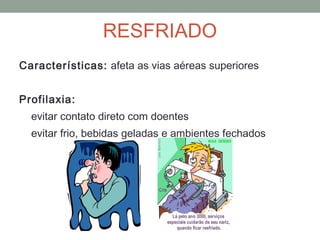 Características: afeta as vias aéreas superiores
Profilaxia:
evitar contato direto com doentes
evitar frio, bebidas geladas e ambientes fechados
RESFRIADO
 