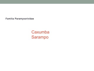Familia Paramyxorividae
Caxumba
Sarampo
 