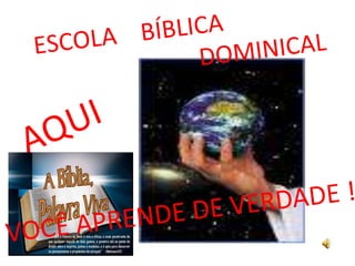 ESCOLA    BÍBLICA 									DOMINICAL AQUI VOCÊ APRENDE DE VERDADE ! 