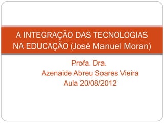 A INTEGRAÇÃO DAS TECNOLOGIAS
NA EDUCAÇÃO (José Manuel Moran)
              Profa. Dra.
      Azenaide Abreu Soares Vieira
            Aula 20/08/2012
 