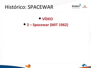 Histórico: SPACEWAR
 VÍDEO
 2 – Spacewar (MIT 1962)
 