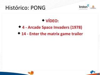 Histórico: PONG
 VÍDEO:
 4 - Arcade Space Invaders (1978)
 14 - Enter the matrix game trailer
 