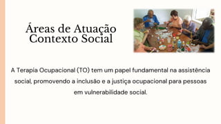 A Terapia Ocupacional (TO) tem um papel fundamental na assistência
social, promovendo a inclusão e a justiça ocupacional para pessoas
em vulnerabilidade social.
GR
Áreas de Atuação
Contexto Social
 