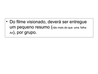 • Do filme visionado, deverá ser entregue
um pequeno resumo (não mais do que uma folha
A4), por grupo.