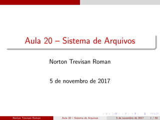 Aula 20 – Sistema de Arquivos
Norton Trevisan Roman
5 de novembro de 2017
Norton Trevisan Roman Aula 20 – Sistema de Arquivos 5 de novembro de 2017 1 / 50
 