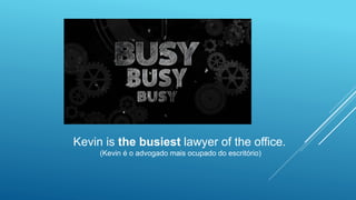 Kevin is the busiest lawyer of the office.
(Kevin é o advogado mais ocupado do escritório)
 