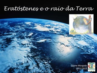 Eratóstenes e o raio da Terra




                      Liliane Morgado
                            2011/2012
 