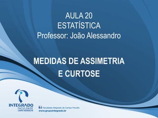 AULA 20
      ESTATÍSTICA
Professor: João Alessandro


MEDIDAS DE ASSIMETRIA
     E CURTOSE
 